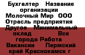 Бухгалтер › Название организации ­ Молочный Мир, ООО › Отрасль предприятия ­ Другое › Минимальный оклад ­ 30 000 - Все города Работа » Вакансии   . Пермский край,Краснокамск г.